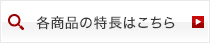 各商品の特長はこちら