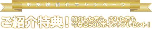 お友達紹介キャンペーン - ご紹介特典！